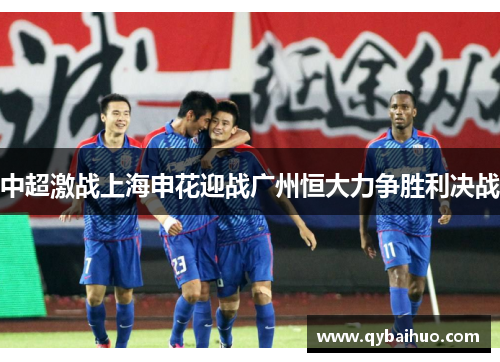 中超激战上海申花迎战广州恒大力争胜利决战