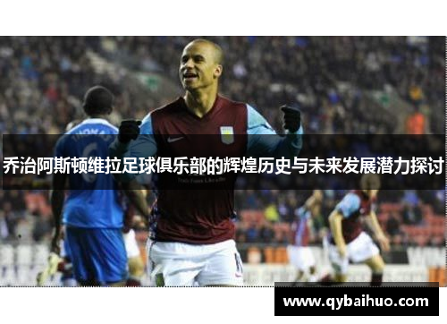乔治阿斯顿维拉足球俱乐部的辉煌历史与未来发展潜力探讨