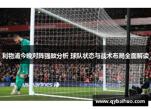 利物浦今晚对阵强敌分析 球队状态与战术布局全面解读