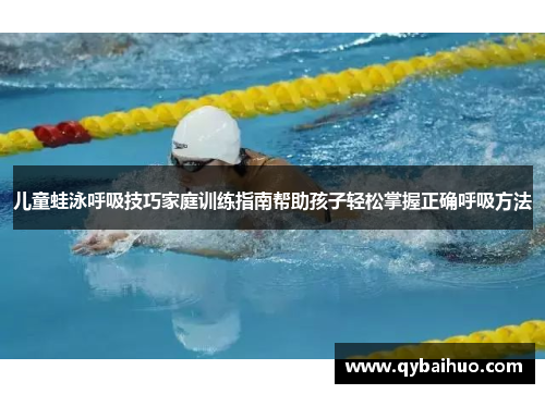 儿童蛙泳呼吸技巧家庭训练指南帮助孩子轻松掌握正确呼吸方法