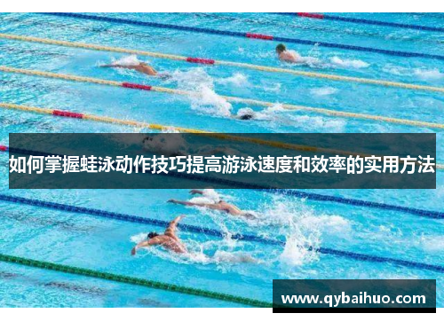 如何掌握蛙泳动作技巧提高游泳速度和效率的实用方法
