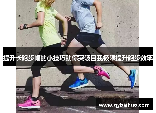 提升长跑步幅的小技巧助你突破自我极限提升跑步效率