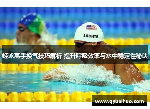 蛙泳高手换气技巧解析 提升呼吸效率与水中稳定性秘诀