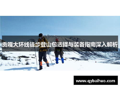 贡嘎大环线徒步登山包选择与装备指南深入解析