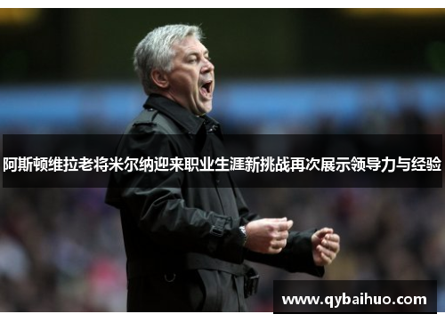 阿斯顿维拉老将米尔纳迎来职业生涯新挑战再次展示领导力与经验