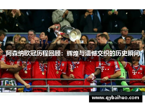 阿森纳欧冠历程回顾：辉煌与遗憾交织的历史瞬间