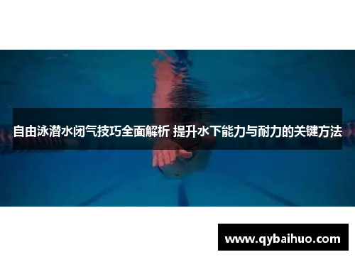 自由泳潜水闭气技巧全面解析 提升水下能力与耐力的关键方法